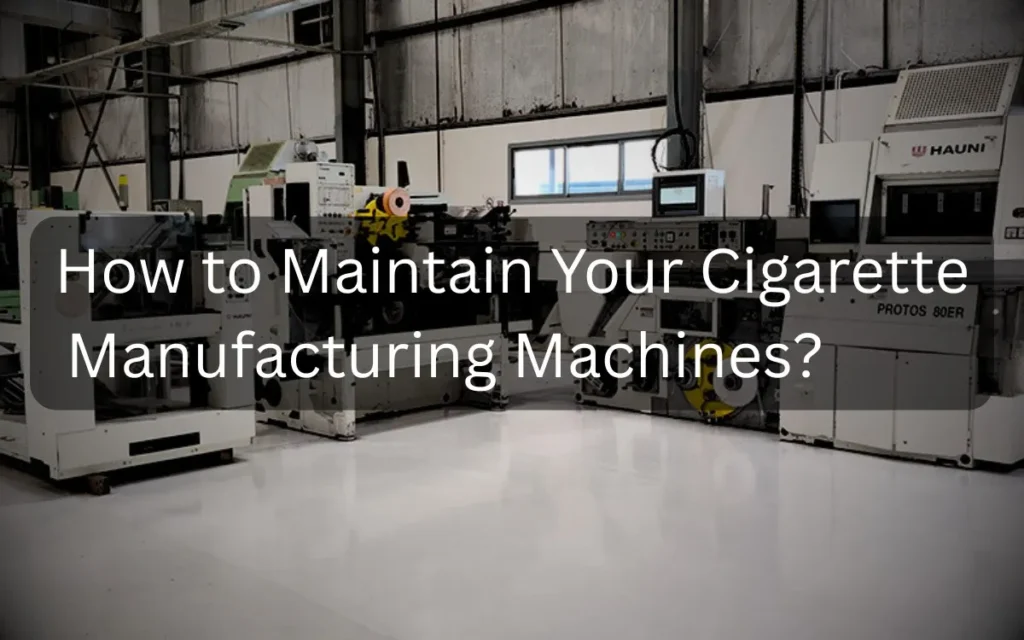 How to Maintain Your Cigarette Manufacturing Machines
