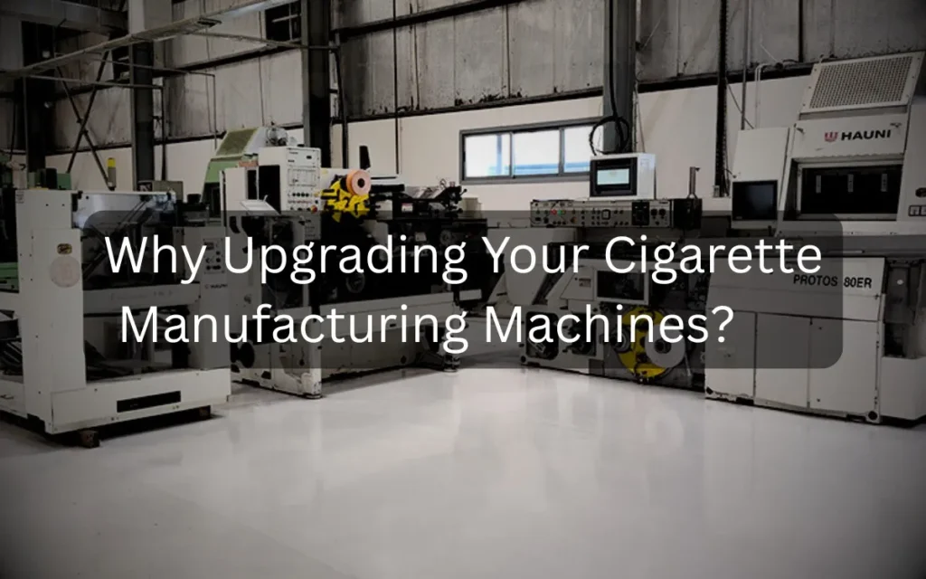 Why Upgrading Your Cigarette Manufacturing Machines?